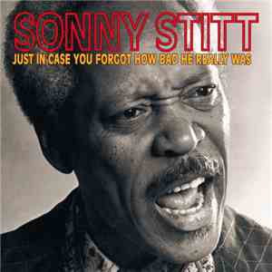 Sonny Stitt - Just In Case You Forgot How Bad He Really Was download free