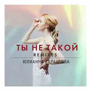 Юлианна Караулова - Ты Не Такой (Remixes) download mp3 flac